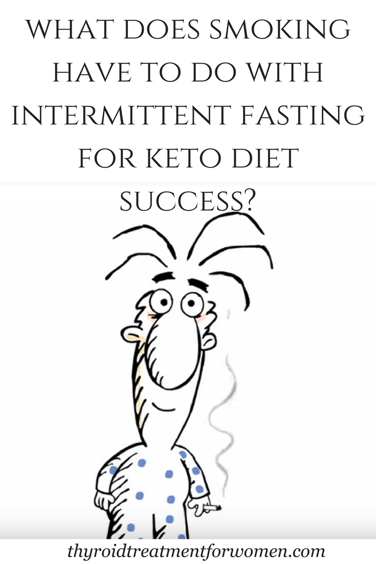 Intermittent fasting for keto diet success. What does it have to do with smoking? A lot more than you might think. #ketodiet #intermittentfastingketo #hypothyroidism #thyroidtreatmentforwomen @thyroidtreatmentforwomen